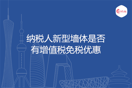 纳税人新型墙体是否有增值税免税优惠