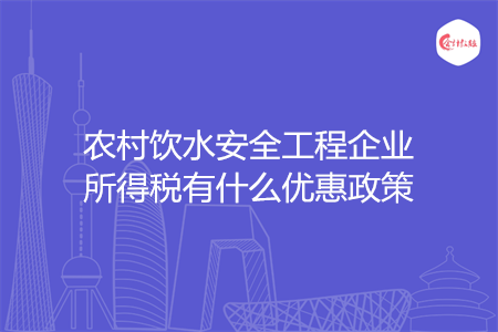 农村饮水安全工程企业所得税有什么优惠政策