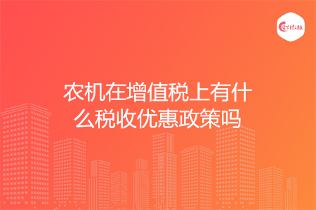 农机在增值税上有什么税收优惠政策吗