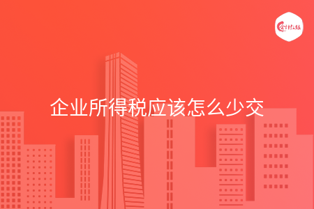企业所得税应该怎么少交