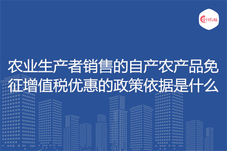 农业生产者销售的自产农产品免征增值税优惠的政策依据是什么