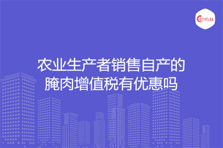 农业生产者销售自产的腌肉增值税有优惠吗