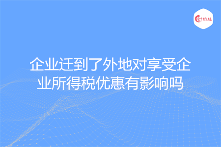 企业迁到了外地对享受企业所得税优惠有影响吗