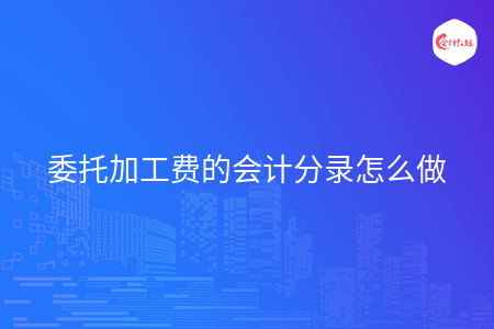 委托加工费的会计分录怎么做