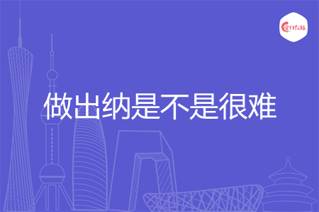 做出纳是不是很难 做出纳是不是很难