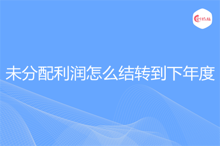 未分配利润怎么结转到下年度