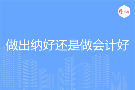 做出纳好还是做会计好