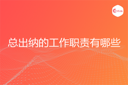 总出纳的工作职责有哪些