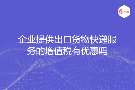 企业提供出口货物快递服务的增值税有优惠吗