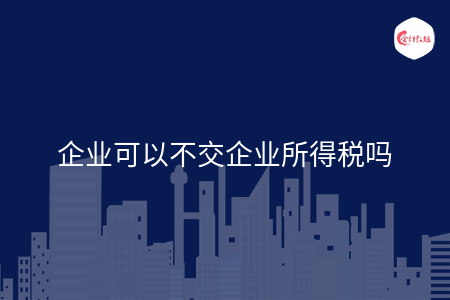 企业可以不交企业所得税吗