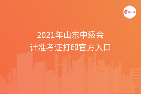 2021年山東中級會計準(zhǔn)考證打印官方入口