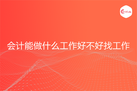 会计能做什么工作好不好找工作