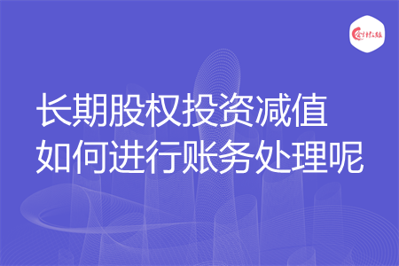 长期股权投资减值如何进行账务处理呢