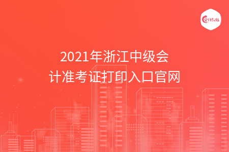 2021年浙江中级会计准考证打印入口官网