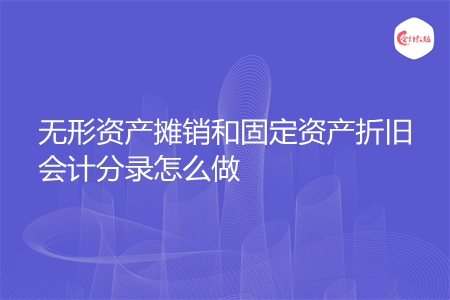 无形资产摊销和固定资产折旧会计分录怎么做