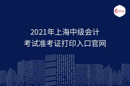 2021年上海中级会计考试准考证打印入口官网