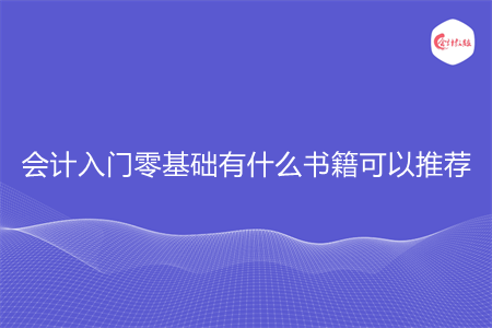 会计入门零基础有什么书籍可以推荐 会计入门零基础有什么书籍可以推荐