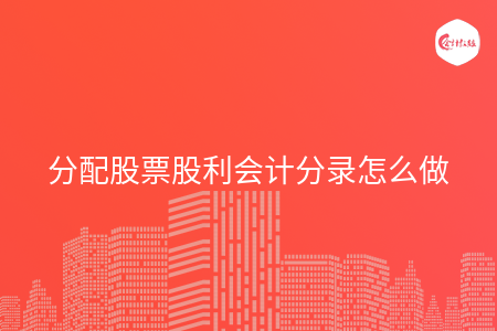分配股票股利会计分录怎么做 分配股票股利会计分录怎么做