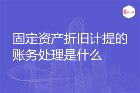 固定资产折旧计提的账务处理是什么