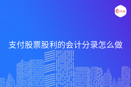 支付股票股利的会计分录怎么做 支付股票股利的会计分录怎么做