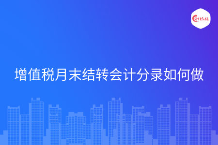 增值税月末结转会计分录如何做 增值税月末结转会计分录如何做