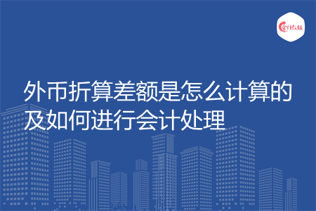 外币折算差额是怎么计算的及如何进行会计处理