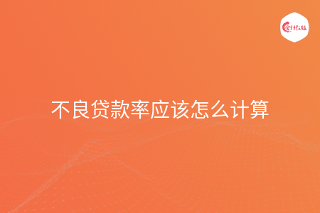 不良贷款率应该怎么计算 不良贷款率应该怎么计算
