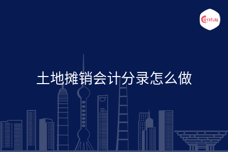 土地摊销会计分录怎么做 土地摊销会计分录怎么做