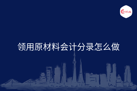 领用原材料会计分录怎么做 领用原材料会计分录怎么做