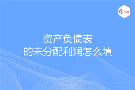 资产负债表的未分配利润怎么填