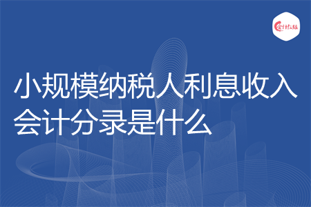 小規(guī)模納稅人利息收入會計(jì)分錄是什么