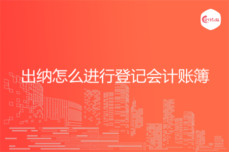 出纳怎么进行登记会计账簿