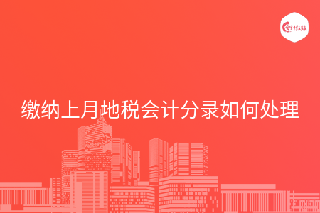 缴纳上月地税会计分录如何处理 缴纳上月地税会计分录如何处理