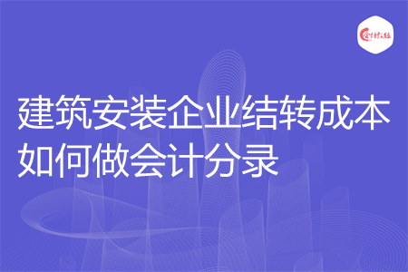 建筑安装企业结转成本如何做会计分录