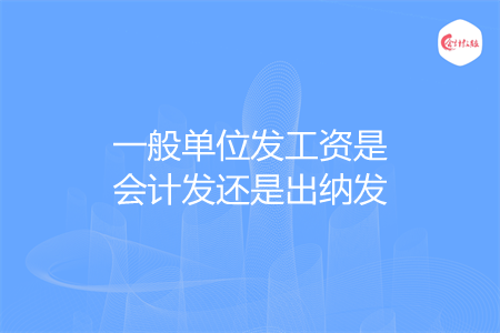 一般单位发工资是会计发还是出纳发