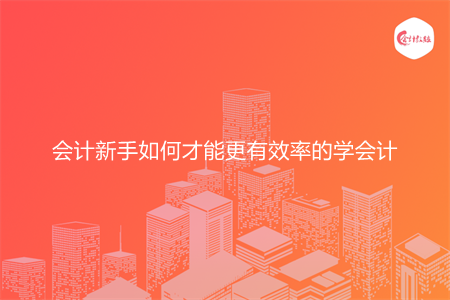 会计新手如何才能更有效率的学会计