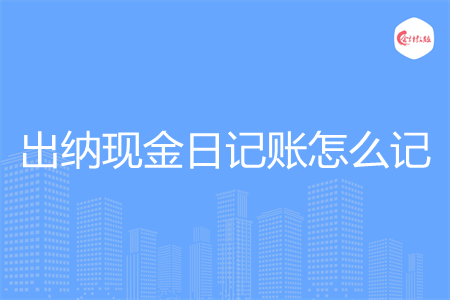 出纳现金日记账怎么记
