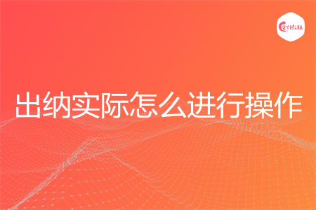 出纳实际怎么进行操作