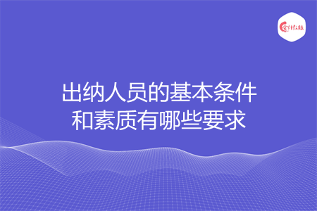 出纳人员的基本条件和素质有哪些要求