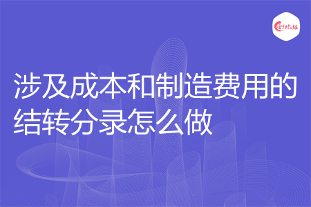 涉及成本和制造费用的结转分录怎么做
