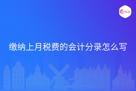 缴纳上月税费的会计分录怎么写