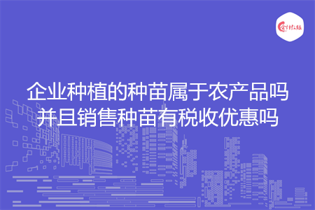 企业种植的种苗属于农产品吗并且销售种苗有税收优惠吗