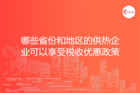 哪些省份和地区的供热企业可以享受税收优惠政策
