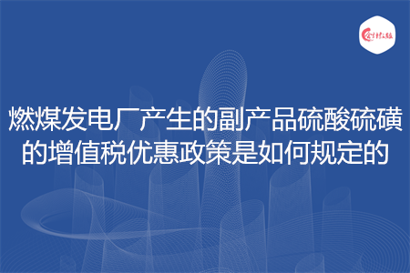 燃煤发电厂产生的副产品硫酸硫磺的增值税优惠政策是如何规定的