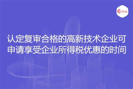 认定复审合格的高新技术企业可申请享受企业所得税优惠的时间
