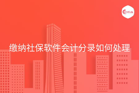 缴纳社保软件会计分录如何处理
