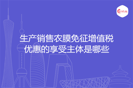 生产销售农膜免征增值税优惠的享受主体是哪些