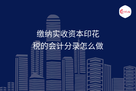 缴纳实收资本印花税的会计分录怎么做