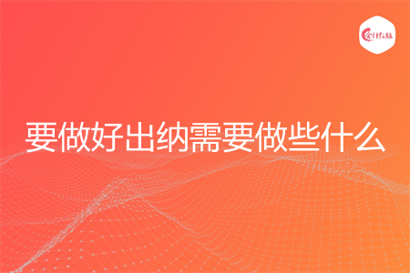 要做好出纳需要做些什么