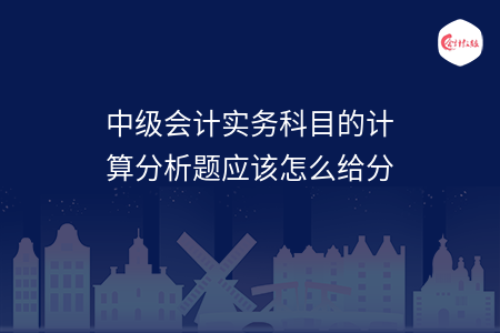 中级会计实务科目的计算分析题应该怎么给分